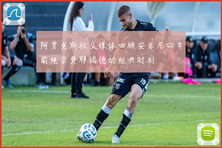 阿贾克斯社交媒体回顾安东尼四年前绝杀费耶诺德的经典时刻
