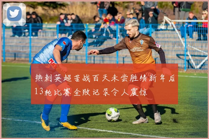 热刺英超苦战百天未尝胜绩新年后13轮比赛全败记录令人震惊